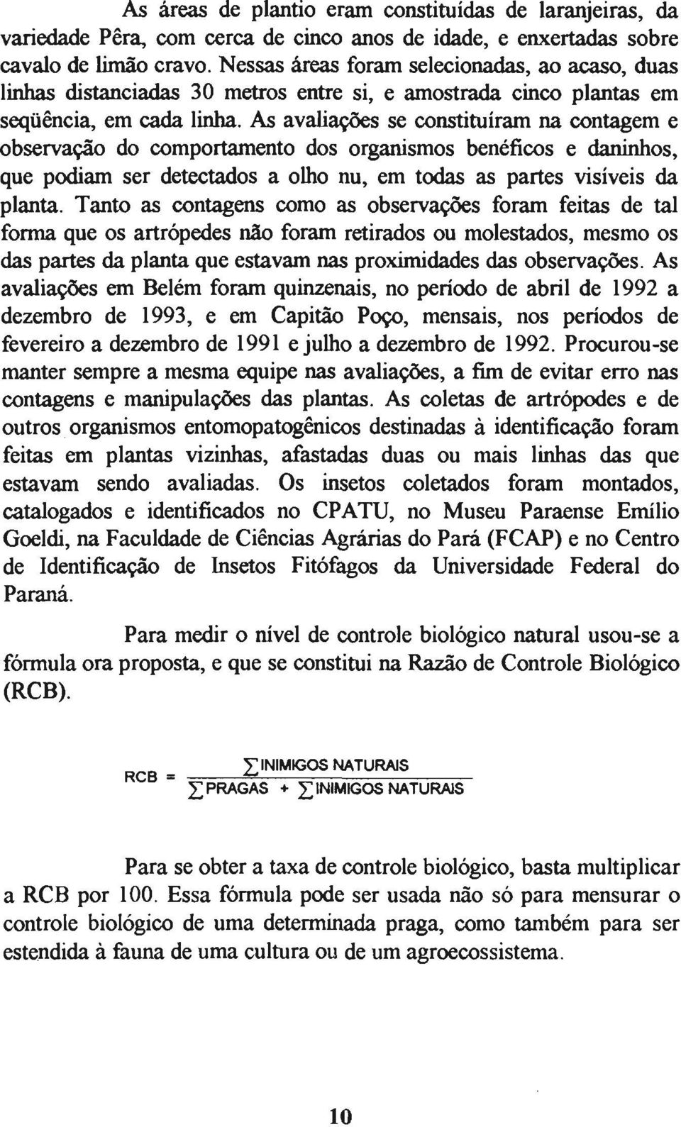 As avaliações se constituíram na contagem e observação do comportamento dos organismos benéficos e daninhos, que podiam ser detectados a olho nu, em todas as partes visíveis da planta.