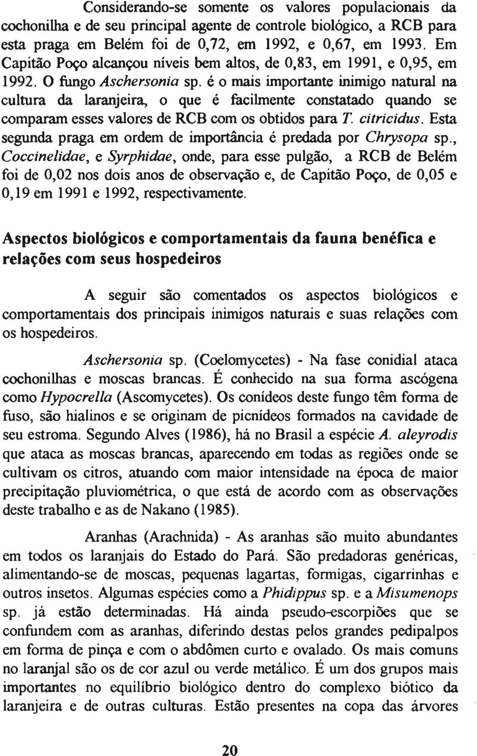 é o mais importante inimigo natural na cultura da laranjeira, o que é facilmente constatado quando se comparam esses valores de RCB com os obtidos para T. citricidus.