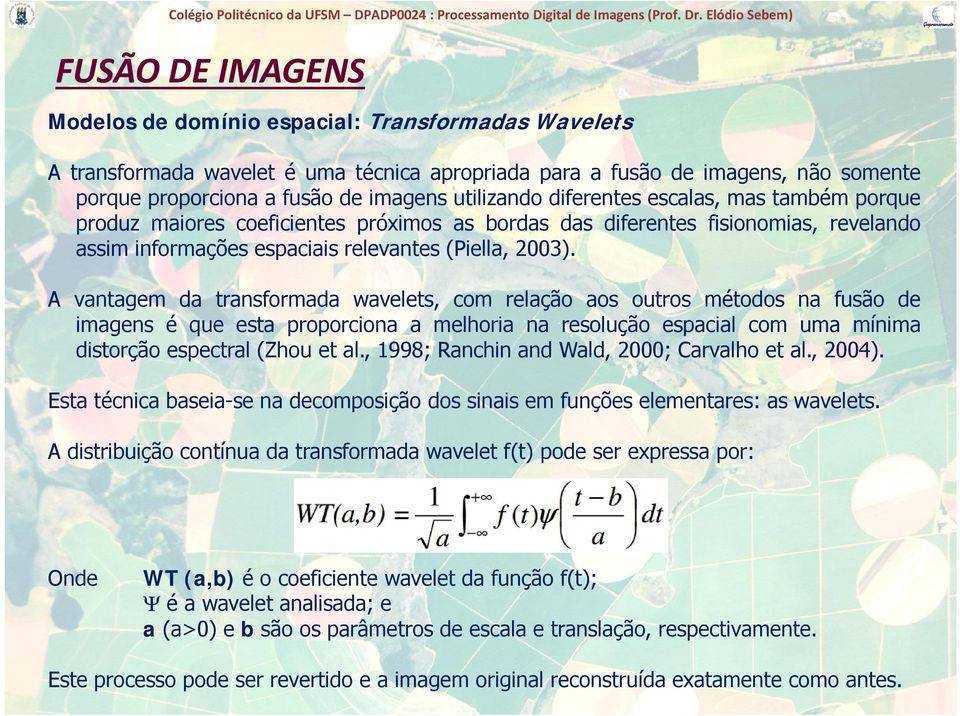 A vantagem da transformada wavelets, com relação aos outros métodos na fusão de imagens é que esta roorciona a melhoria na resolução esacial com uma mínima distorção ç esectral ((Zhou et al.