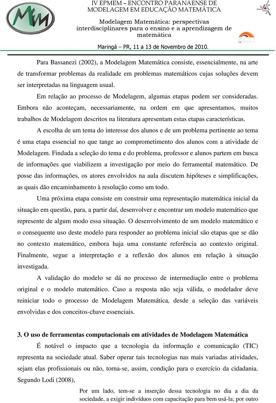 Embora não aconteçam, necessariamente, na ordem em que apresentamos, muitos trabalhos de Modelagem descritos na literatura apresentam estas etapas características.