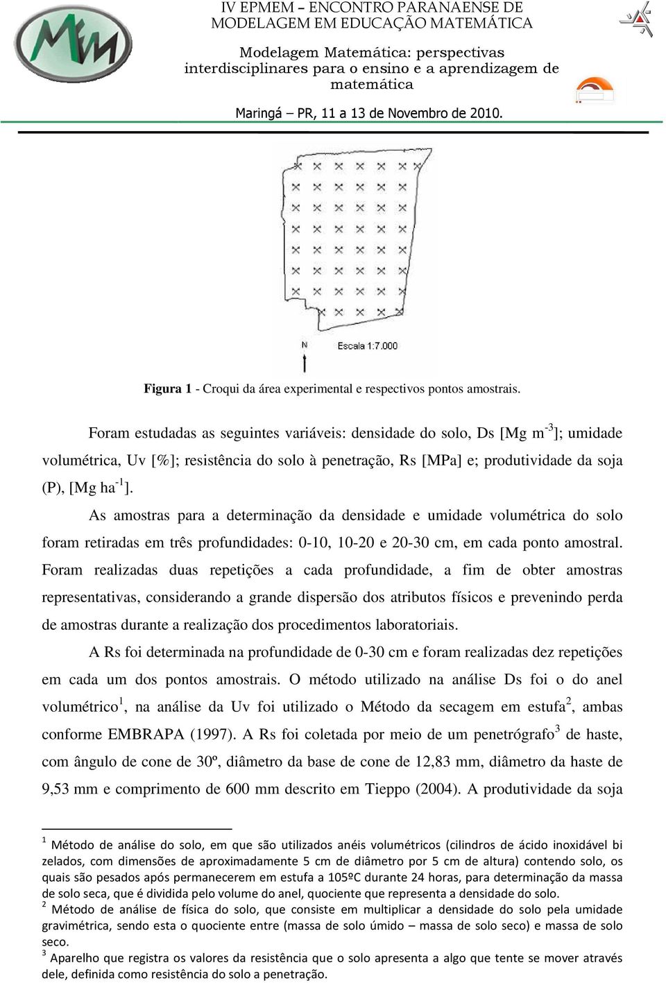 As amostras para a determinação da densidade e umidade volumétrica do solo foram retiradas em três profundidades: 0-10, 10-20 e 20-30 cm, em cada ponto amostral.