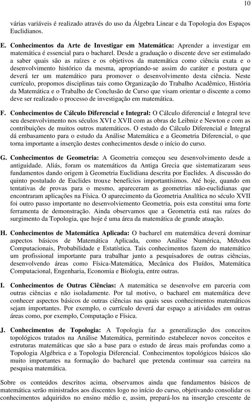 Desde a graduação o discente deve ser estimulado a saber quais são as raízes e os objetivos da matemática como ciência exata e o desenvolvimento histórico da mesma, apropriando-se assim do caráter e