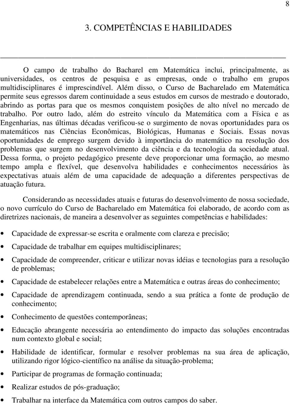 Além disso, o Curso de Bacharelado em Matemática permite seus egressos darem continuidade a seus estudos em cursos de mestrado e doutorado, abrindo as portas para que os mesmos conquistem posições de