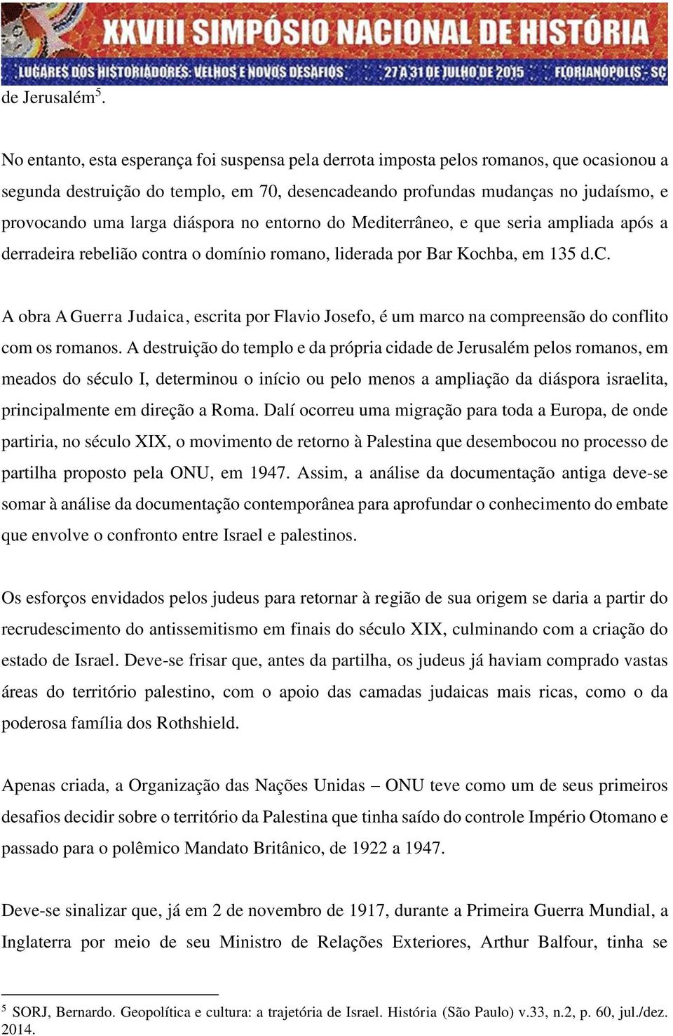 diáspora no entorno do Mediterrâneo, e que seria ampliada após a derradeira rebelião contra o domínio romano, liderada por Bar Kochba, em 135 d.c. A obra A Guerra Judaica, escrita por Flavio Josefo, é um marco na compreensão do conflito com os romanos.