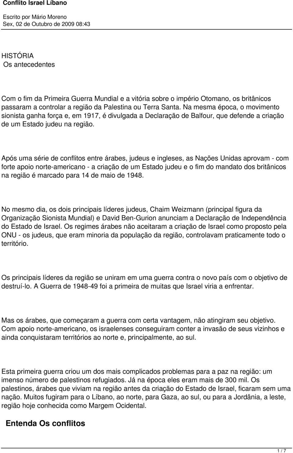 Após uma série de conflitos entre árabes, judeus e ingleses, as Nações Unidas aprovam - com forte apoio norte-americano - a criação de um Estado judeu e o fim do mandato dos britânicos na região é