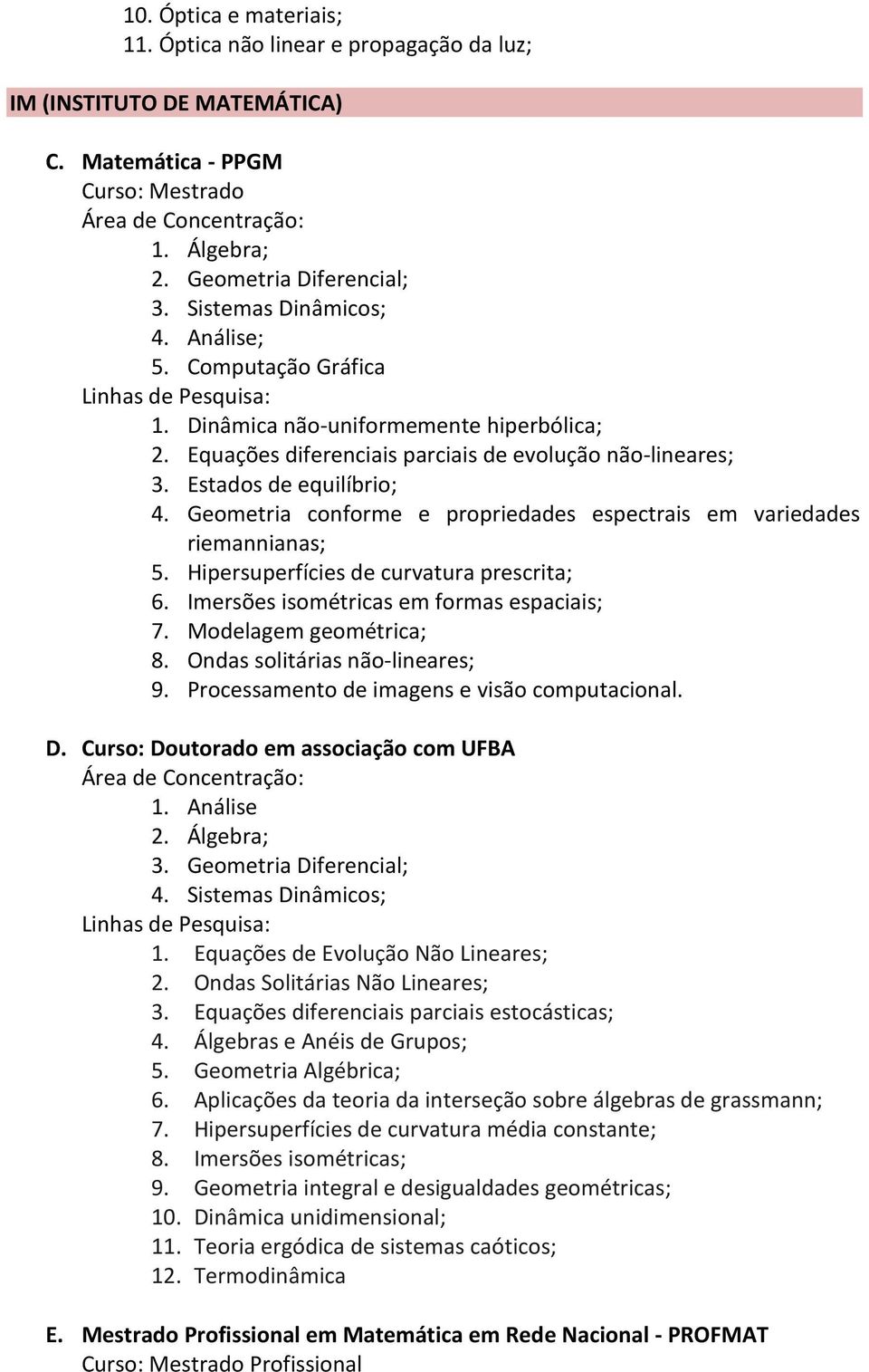 Geometria conforme e propriedades espectrais em variedades riemannianas; 5. Hipersuperfícies de curvatura prescrita; 6. Imersões isométricas em formas espaciais; 7. Modelagem geométrica; 8.