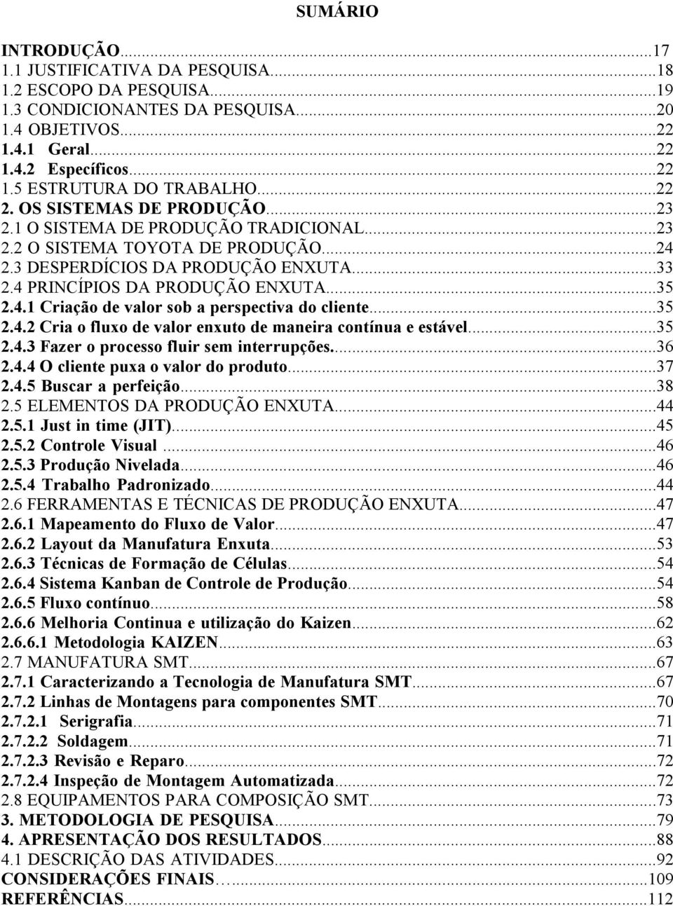 4.1 Criação de valor sob a perspectiva do cliente...35 2.4.2 Cria o fluxo de valor enxuto de maneira contínua e estável...35 2.4.3 Fazer o processo fluir sem interrupções...36 2.4.4 O cliente puxa o valor do produto.