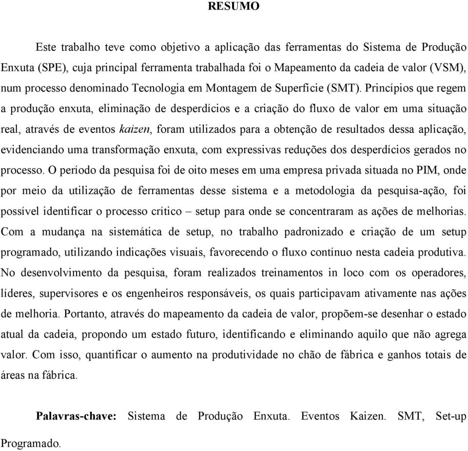 Princípios que regem a produção enxuta, eliminação de desperdícios e a criação do fluxo de valor em uma situação real, através de eventos kaizen, foram utilizados para a obtenção de resultados dessa