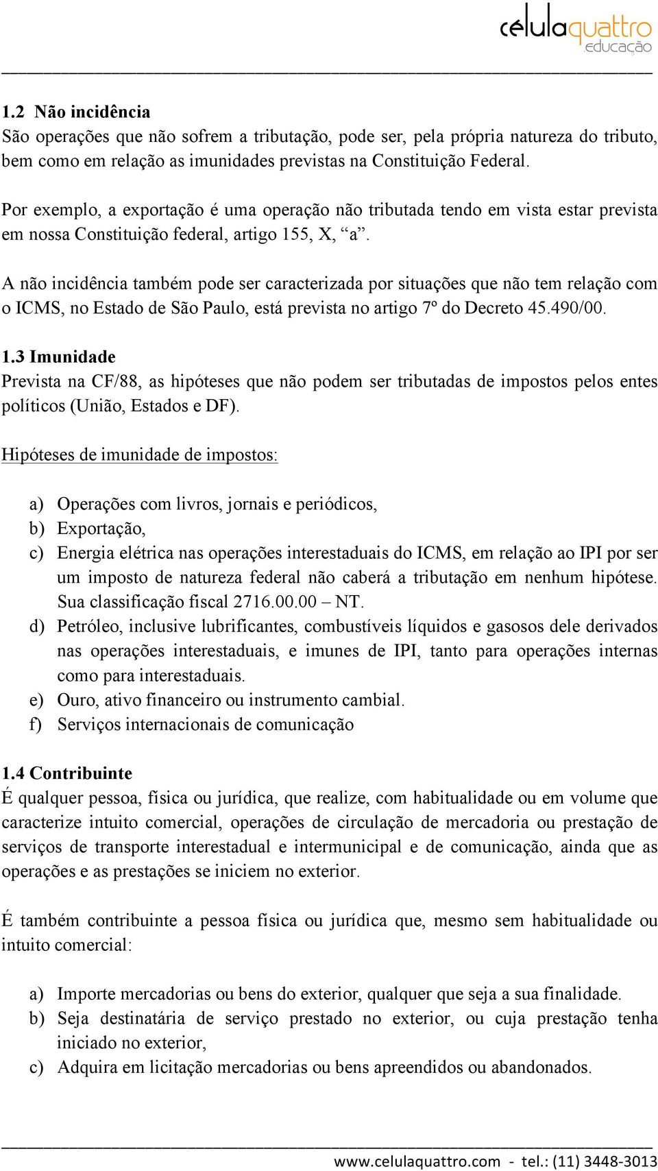 A não incidência também pode ser caracterizada por situações que não tem relação com o ICMS, no Estado de São Paulo, está prevista no artigo 7º do Decreto 45.490/00. 1.