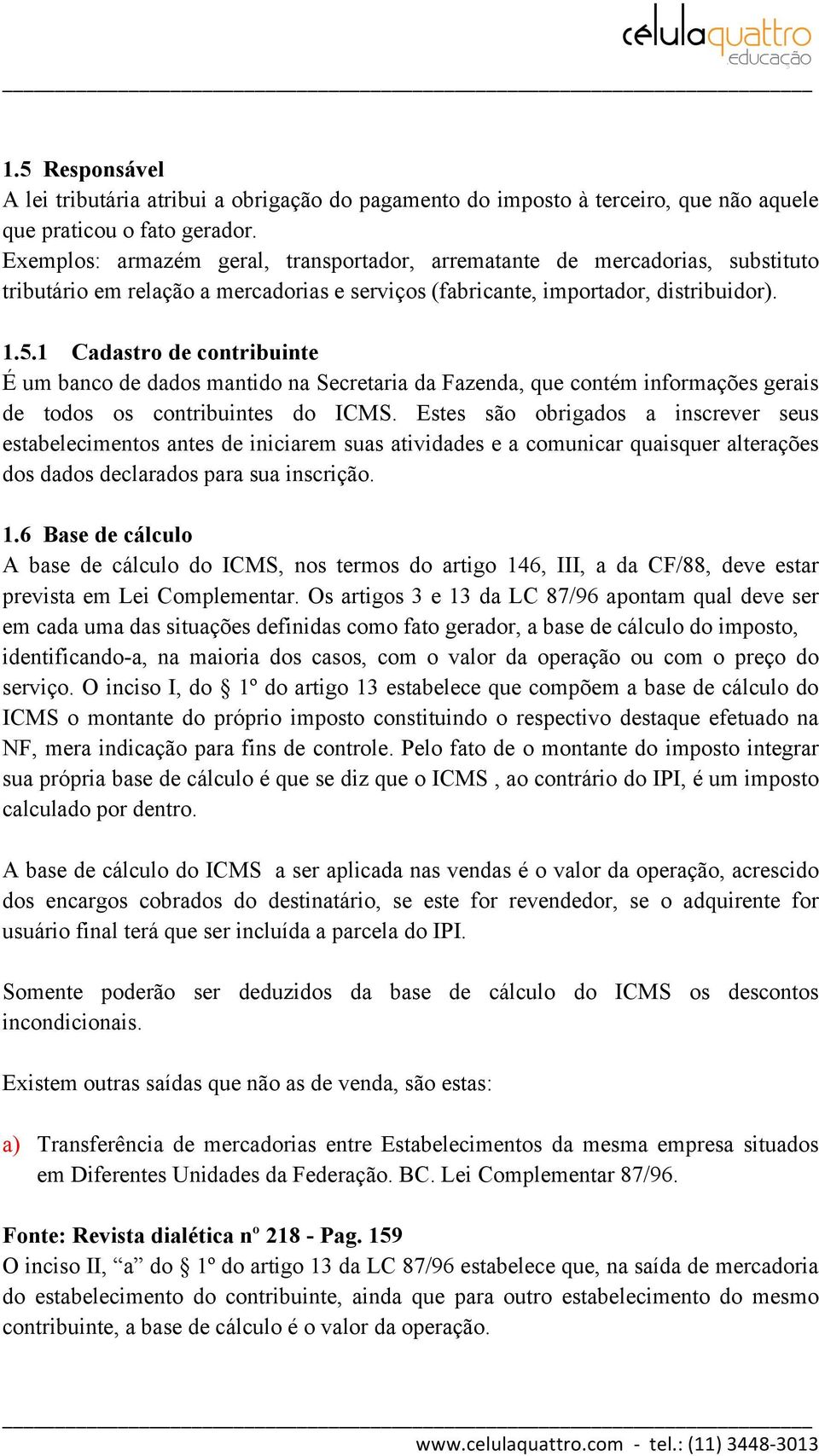 1 Cadastro de contribuinte É um banco de dados mantido na Secretaria da Fazenda, que contém informações gerais de todos os contribuintes do ICMS.