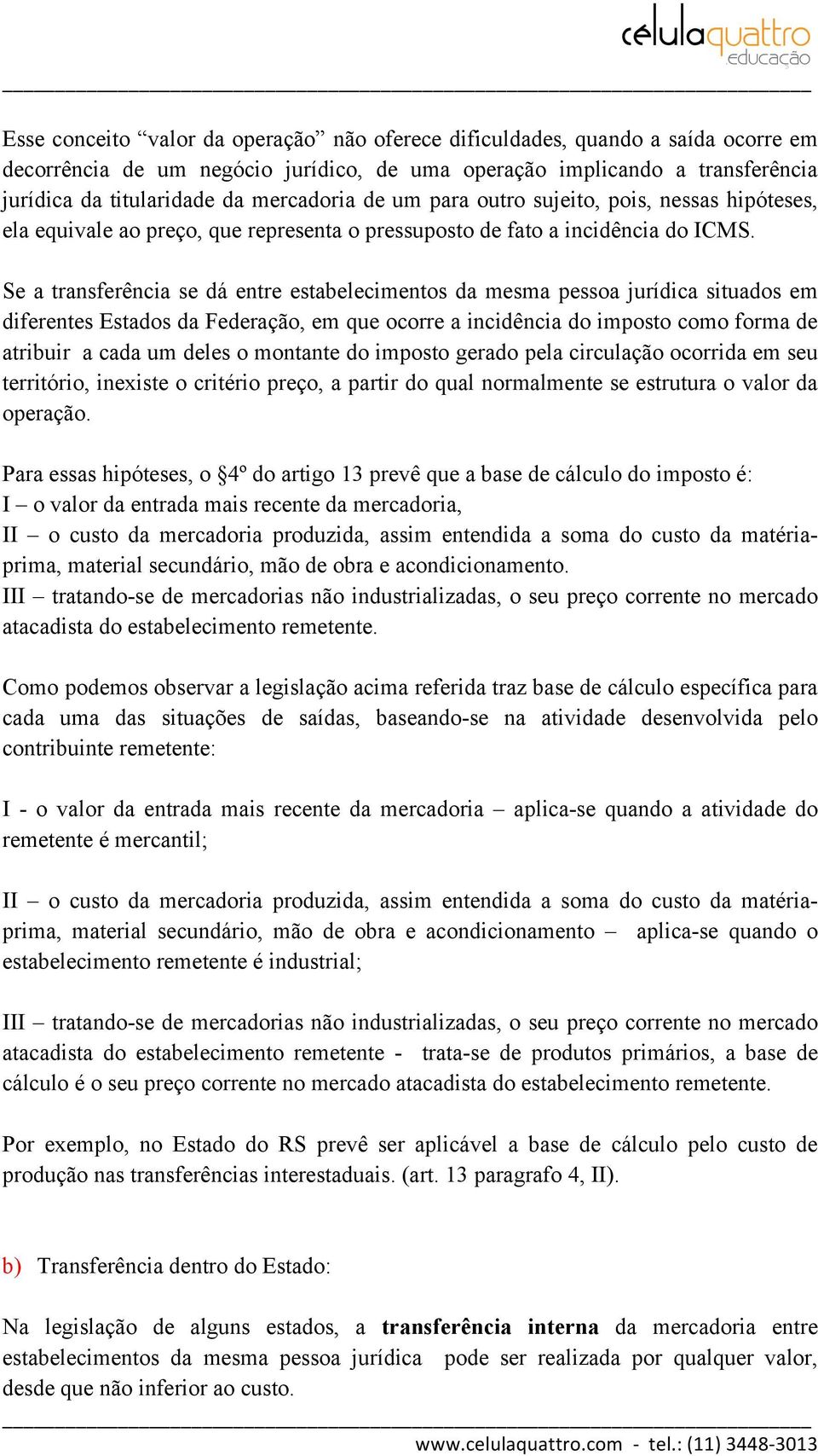 Se a transferência se dá entre estabelecimentos da mesma pessoa jurídica situados em diferentes Estados da Federação, em que ocorre a incidência do imposto como forma de atribuir a cada um deles o