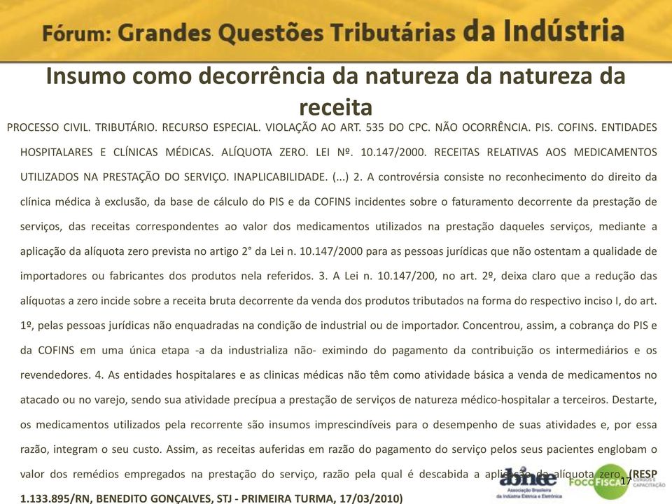 A controvérsia consiste no reconhecimento do direito da clínica médica à exclusão, da base de cálculo do PIS e da COFINS incidentes sobre o faturamento decorrente da prestação de serviços, das