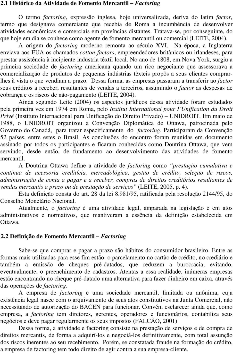 Tratava-se, por conseguinte, do que hoje em dia se conhece como agente de fomento mercantil ou comercial (LEITE, 2004). A origem do factoring moderno remonta ao século XVI.