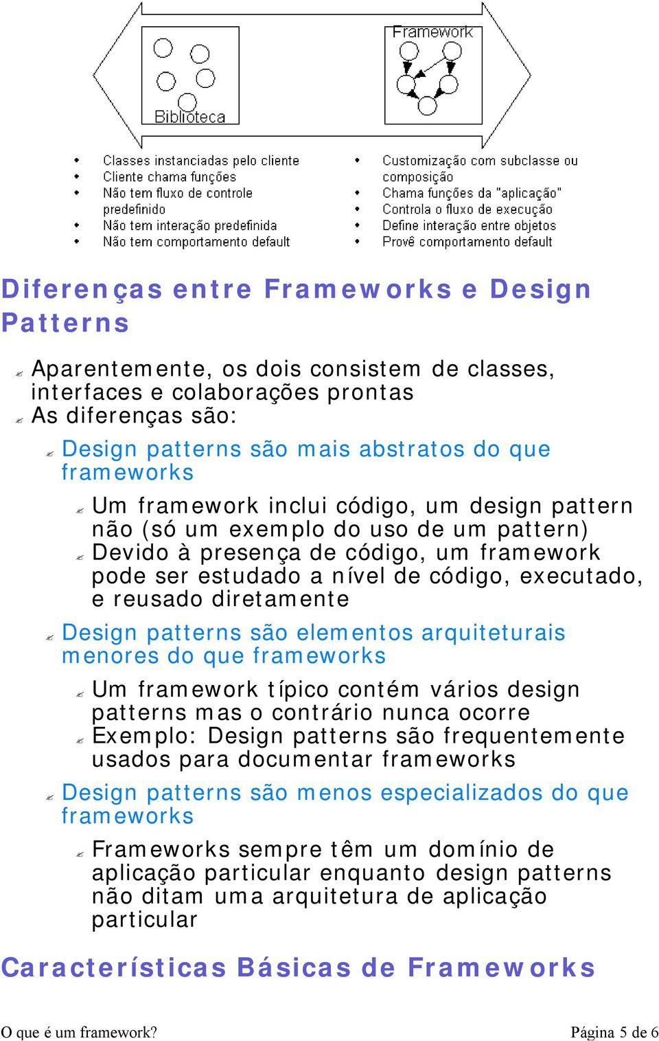 Design patterns são elementos arquiteturais menores do que frameworks Um framework típico contém vários design patterns mas o contrário nunca ocorre Exemplo: Design patterns são frequentemente usados
