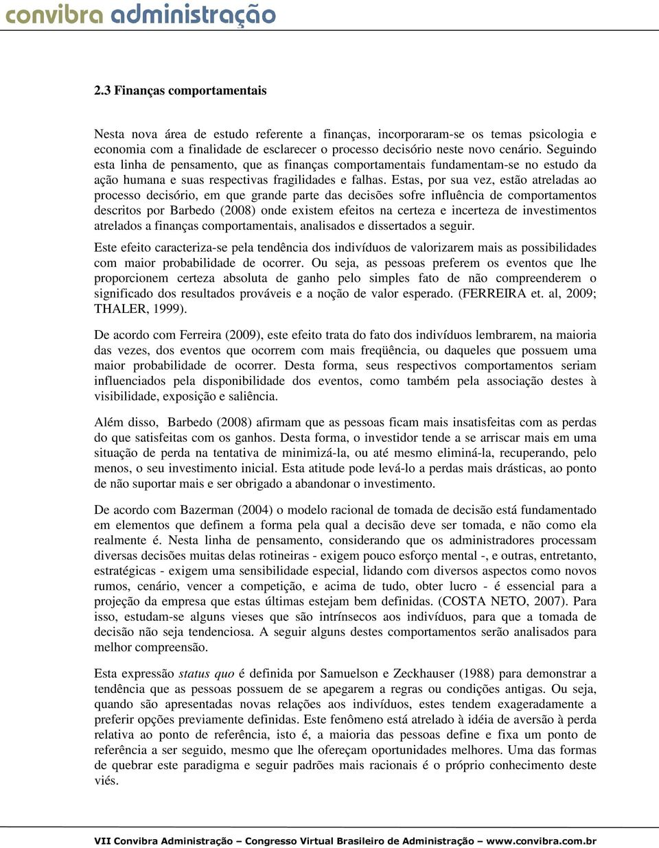 Estas, por sua vez, estão atreladas ao processo decisório, em que grande parte das decisões sofre influência de comportamentos descritos por Barbedo (2008) onde existem efeitos na certeza e incerteza