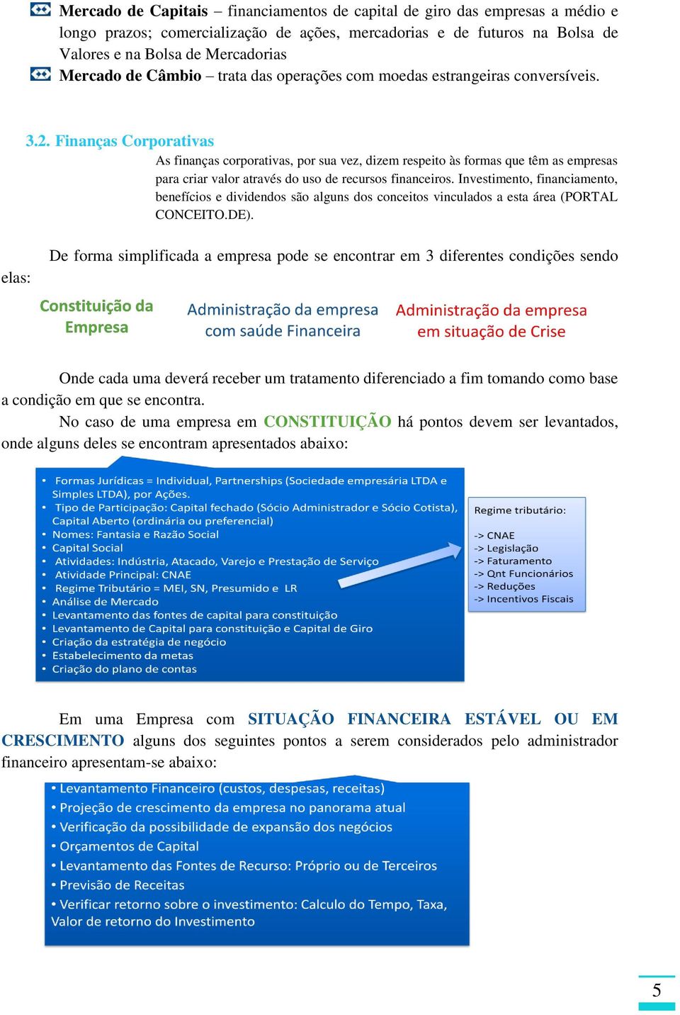 Finanças Corporativas As finanças corporativas, por sua vez, dizem respeito às formas que têm as empresas para criar valor através do uso de recursos financeiros.