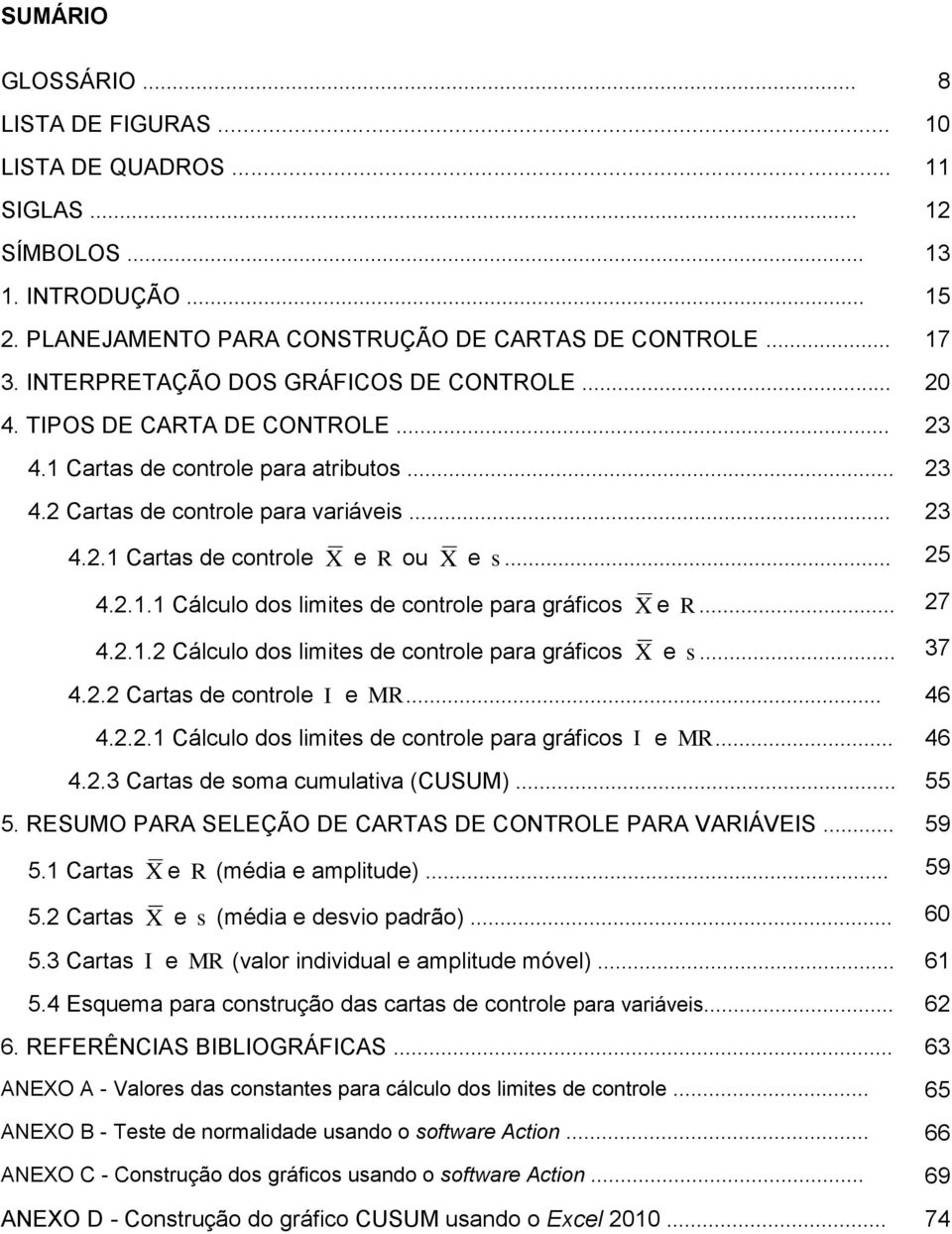 .. 25 4.2.1.1 Cálculo dos limites de controle para gráficos X e R... 27 4.2.1.2 Cálculo dos limites de controle para gráficos X e s... 37 4.2.2 Cartas de controle I e MR... 46 4.2.2.1 Cálculo dos limites de controle para gráficos I e MR.