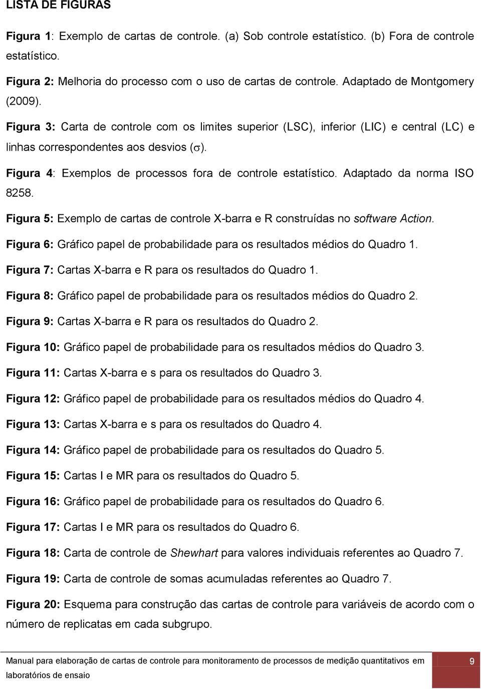 Figura 4: Exemplos de processos fora de controle estatístico. Adaptado da norma ISO 8258. Figura 5: Exemplo de cartas de controle X-barra e R construídas no software Action.