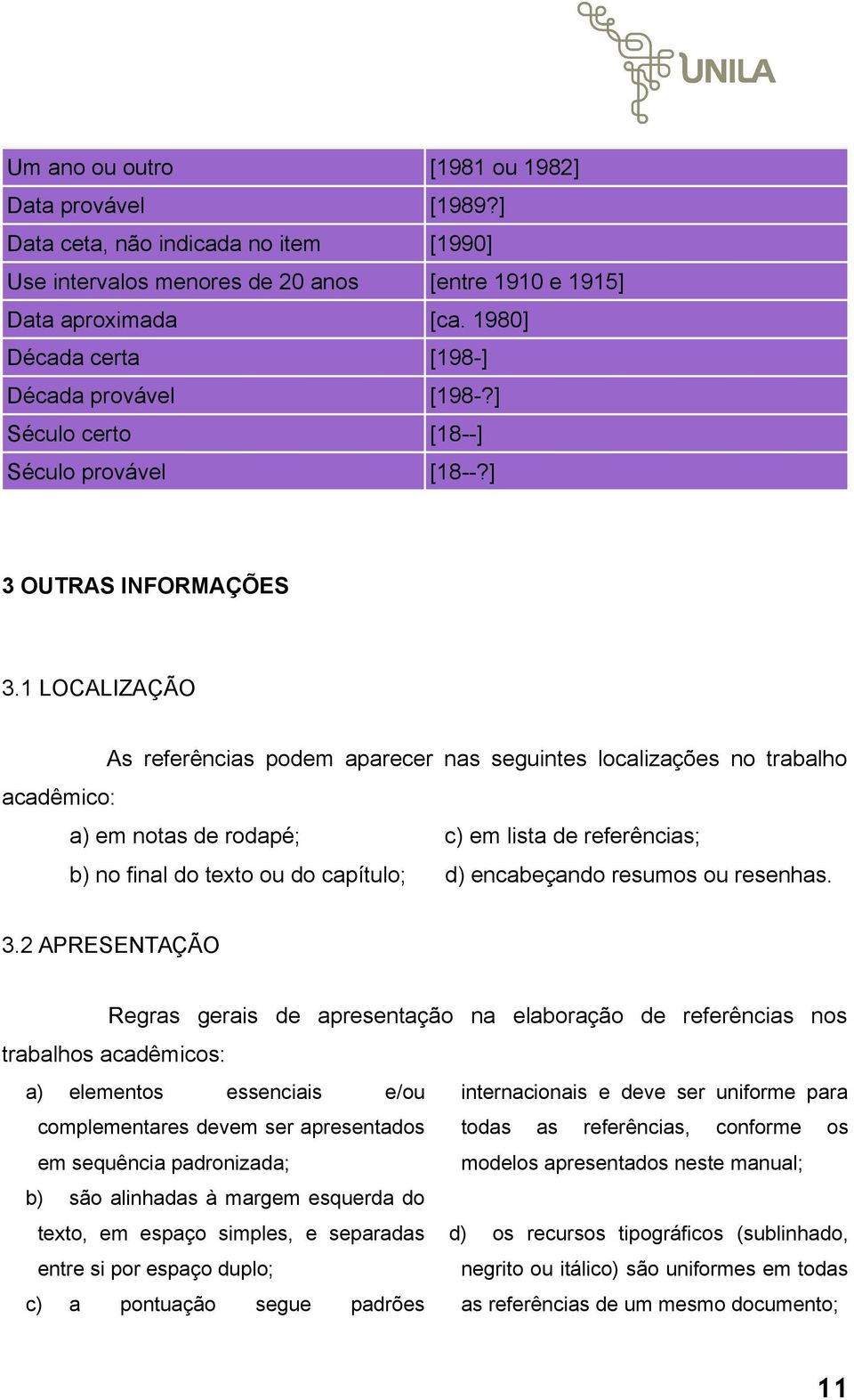 1 LOCALIZAÇÃO As referências podem aparecer nas seguintes localizações no trabalho acadêmico: a) em notas de rodapé; c) em lista de referências; b) no final do texto ou do capítulo; d) encabeçando