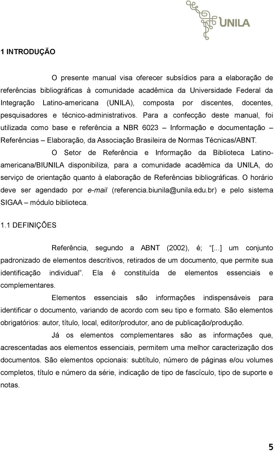 Para a confecção deste manual, foi utilizada como base e referência a NBR 6023 Informação e documentação Referências Elaboração, da Associação Brasileira de Normas Técnicas/ABNT.