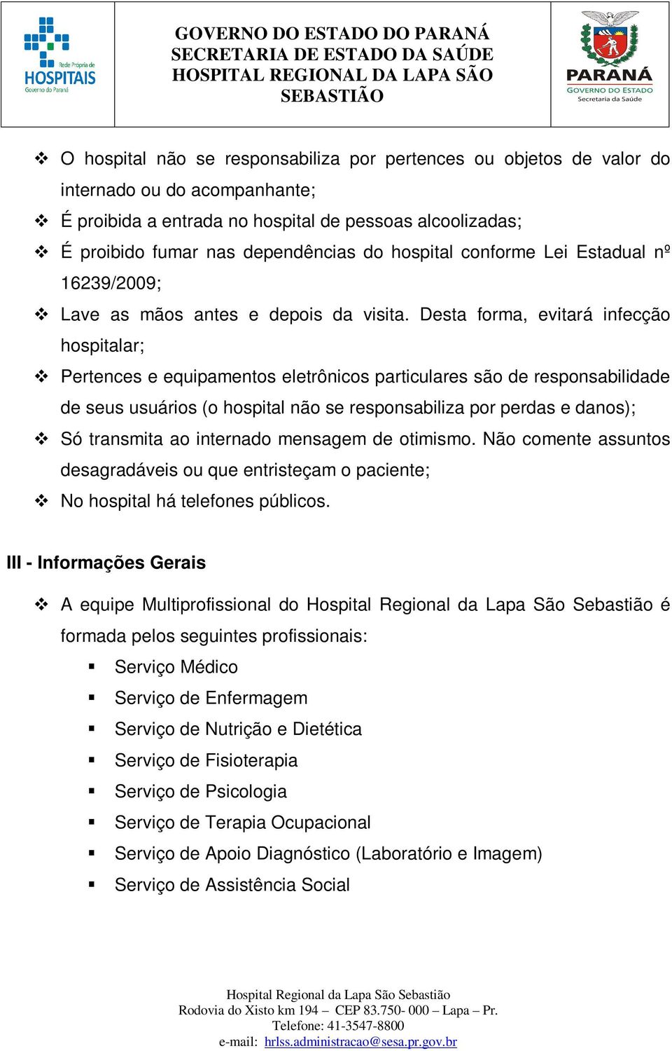 Desta forma, evitará infecção hospitalar; Pertences e equipamentos eletrônicos particulares são de responsabilidade de seus usuários (o hospital não se responsabiliza por perdas e danos); Só