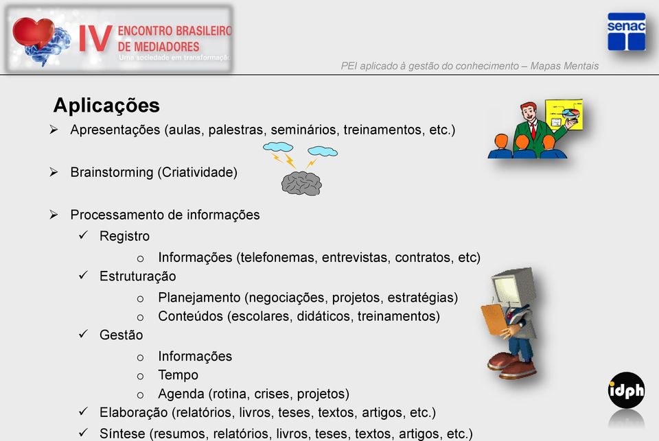 Estruturação o Planejamento (negociações, projetos, estratégias) o Conteúdos (escolares, didáticos, treinamentos) Gestão o