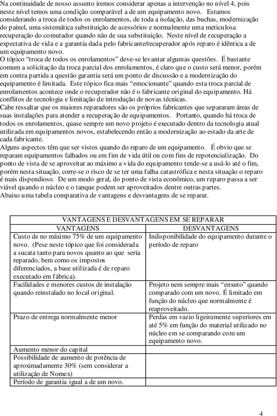 comutador quando não de sua substituição. Neste nível de recuperação a expectativa de vida e a garantia dada pelo fabricante/recuperador após reparo é idêntica a de um equipamento novo.