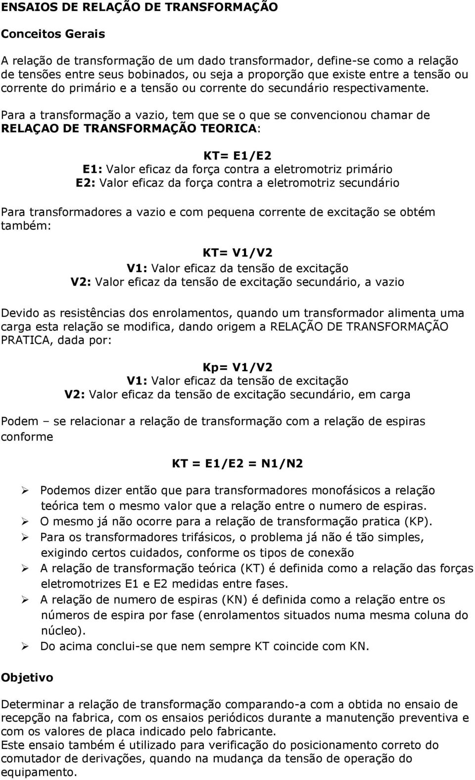 Para a transformação a vazio, tem que se o que se convencionou chamar de RELAÇAO DE TRANSFORMAÇÃO TEORICA: KT= E1/E2 E1: Valor eficaz da força contra a eletromotriz primário E2: Valor eficaz da força