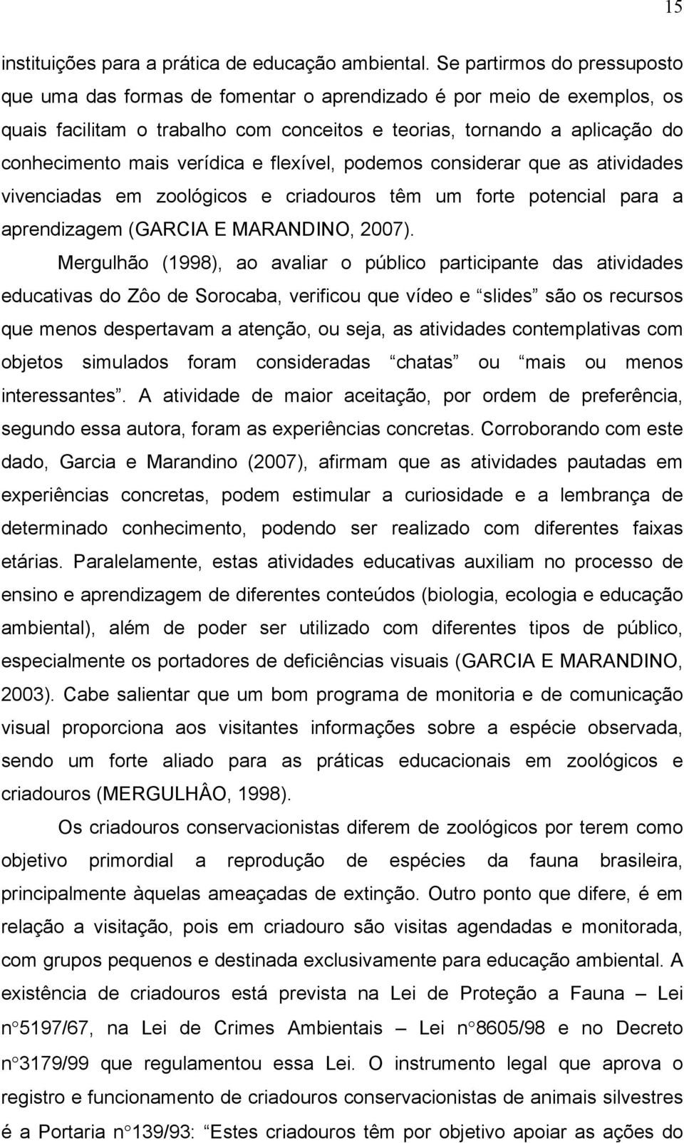 verídica e flexível, podemos considerar que as atividades vivenciadas em zoológicos e criadouros têm um forte potencial para a aprendizagem (GARCIA E MARANDINO, 2007).