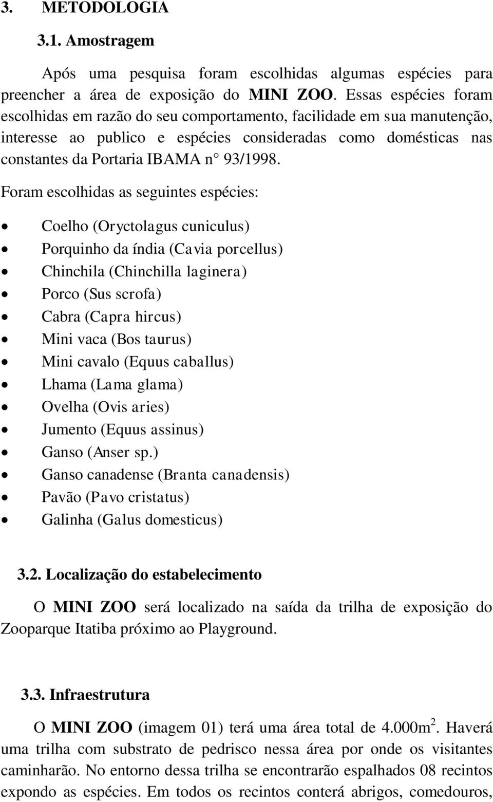 Foram escolhidas as seguintes espécies: Coelho (Oryctolagus cuniculus) Porquinho da índia (Cavia porcellus) Chinchila (Chinchilla laginera) Porco (Sus scrofa) Cabra (Capra hircus) Mini vaca (Bos