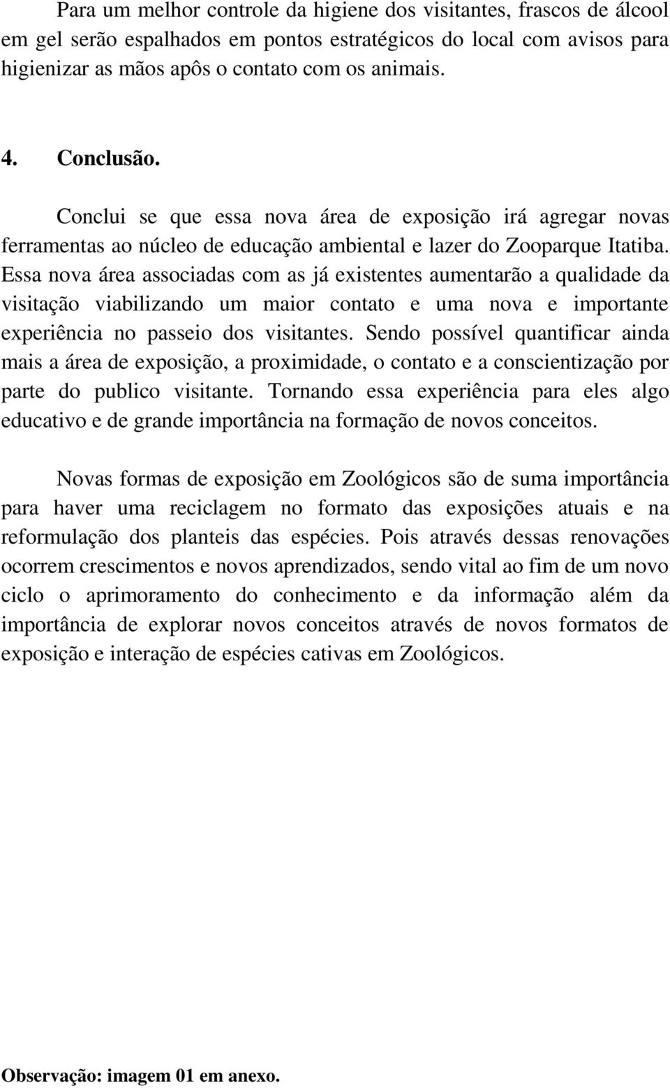 Essa nova área associadas com as já existentes aumentarão a qualidade da visitação viabilizando um maior contato e uma nova e importante experiência no passeio dos visitantes.