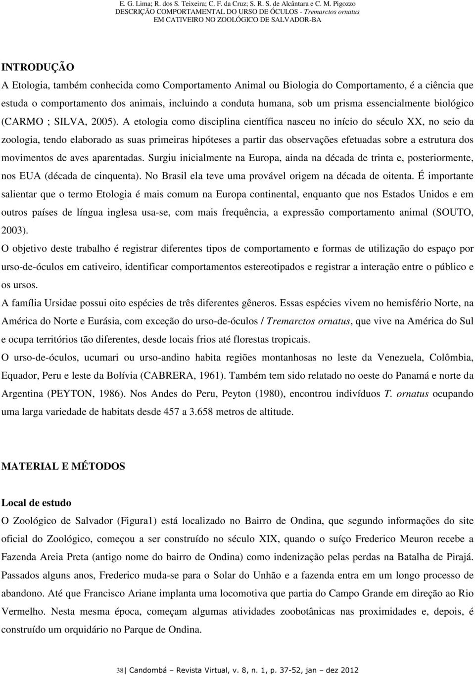 A etologia como disciplina científica nasceu no início do século XX, no seio da zoologia, tendo elaborado as suas primeiras hipóteses a partir das observações efetuadas sobre a estrutura dos