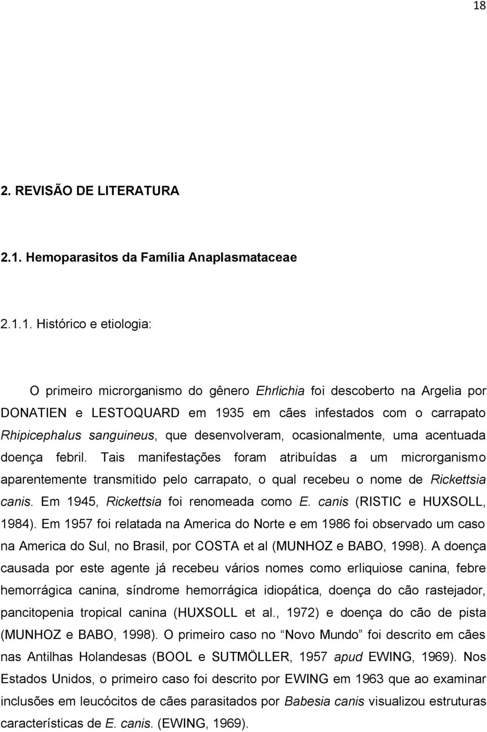 Tais manifestações foram atribuídas a um microrganismo aparentemente transmitido pelo carrapato, o qual recebeu o nome de Rickettsia canis. Em 1945, Rickettsia foi renomeada como E.