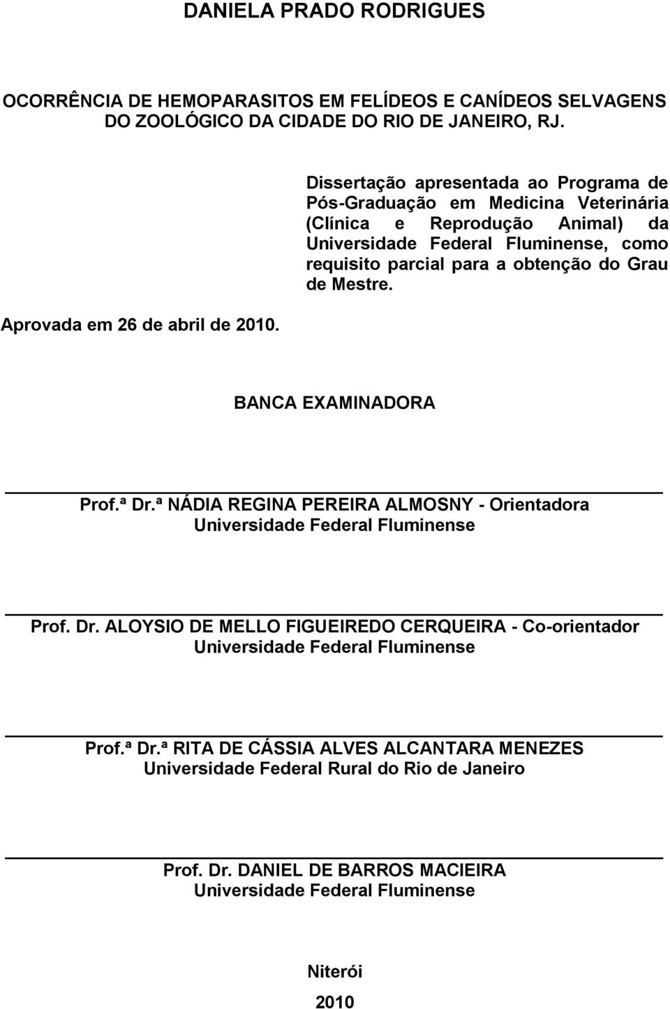 Grau de Mestre. BANCA EXAMINADORA Prof.ª Dr.ª NÁDIA REGINA PEREIRA ALMOSNY - Orientadora Universidade Federal Fluminense Prof. Dr. ALOYSIO DE MELLO FIGUEIREDO CERQUEIRA - Co-orientador Universidade Federal Fluminense Prof.