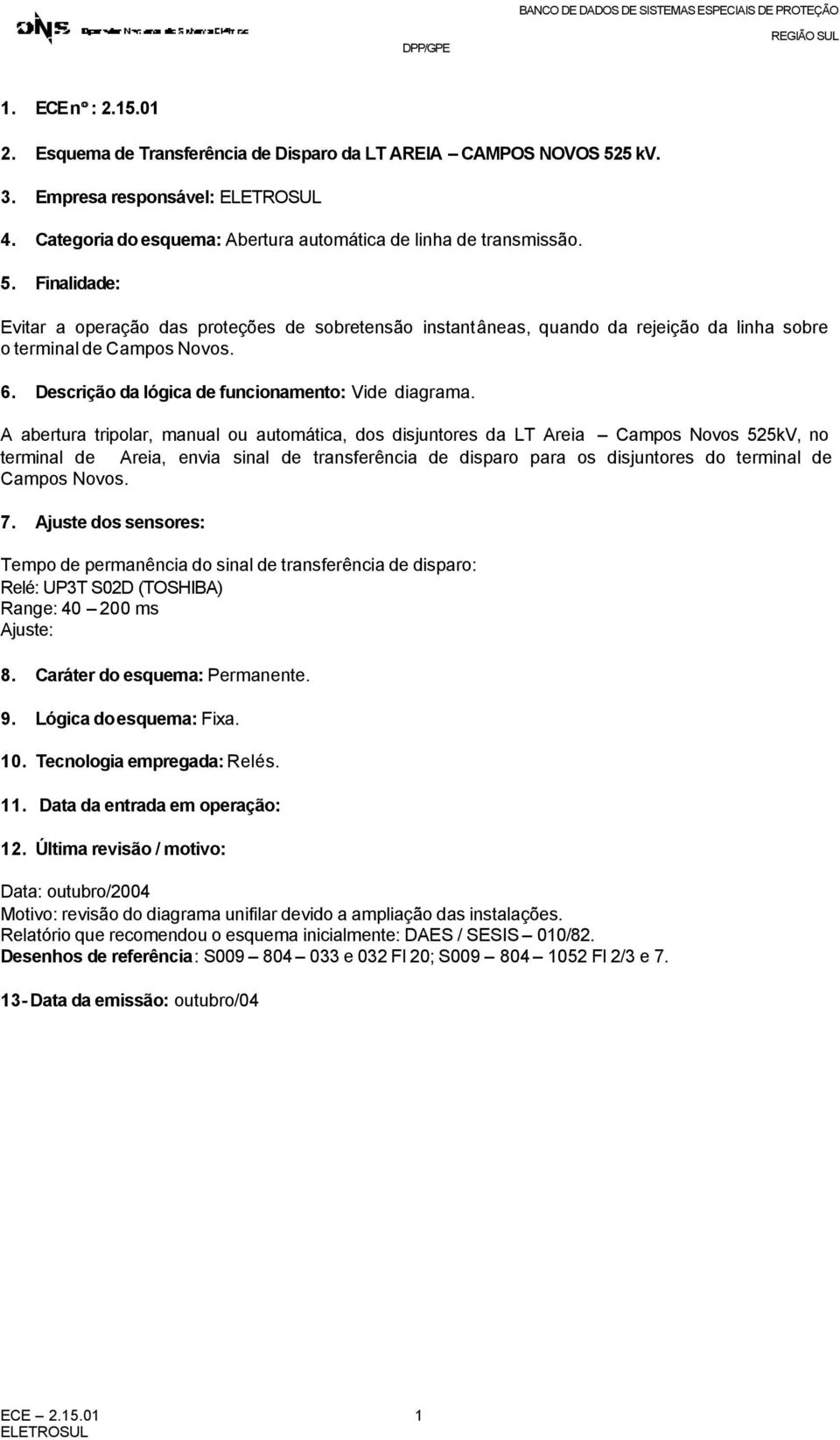 Finalidade: Evitar a operação das proteções de sobretensão instantâneas, quando da rejeição da linha sobre o terminal de Campos Novos. 6. Descrição da lógica de funcionamento: Vide diagrama.