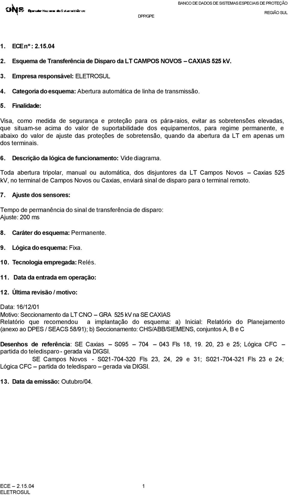 Finalidade: Visa, como medida de segurança e proteção para os pára-raios, evitar as sobretensões elevadas, que situam-se acima do valor de suportabilidade dos equipamentos, para regime permanente, e