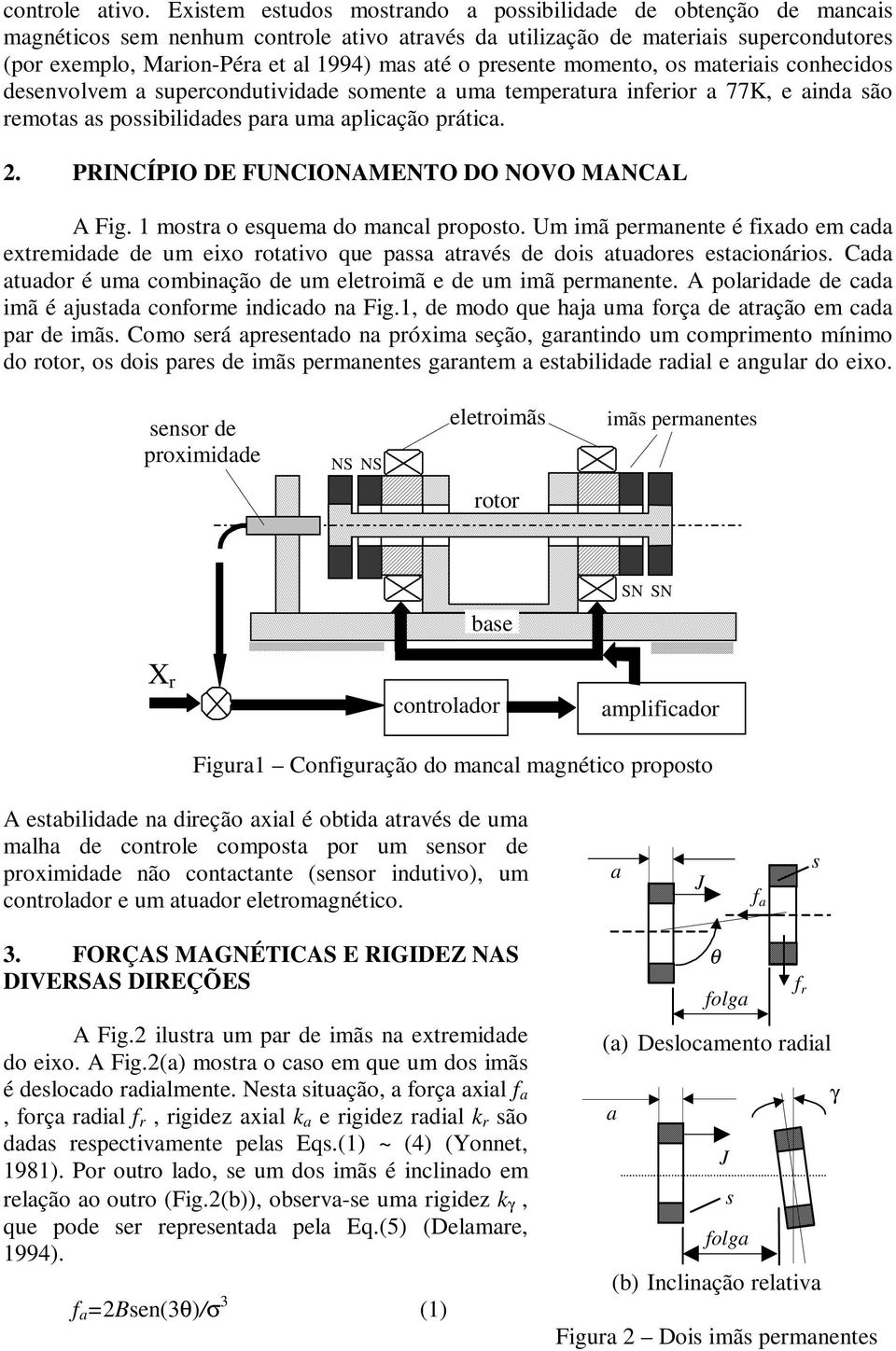 o presente momento, os materiais conhecidos desenvolvem a supercondutividade somente a uma temperatura inferior a 77K, e ainda são remotas as possibilidades para uma aplicação prática.