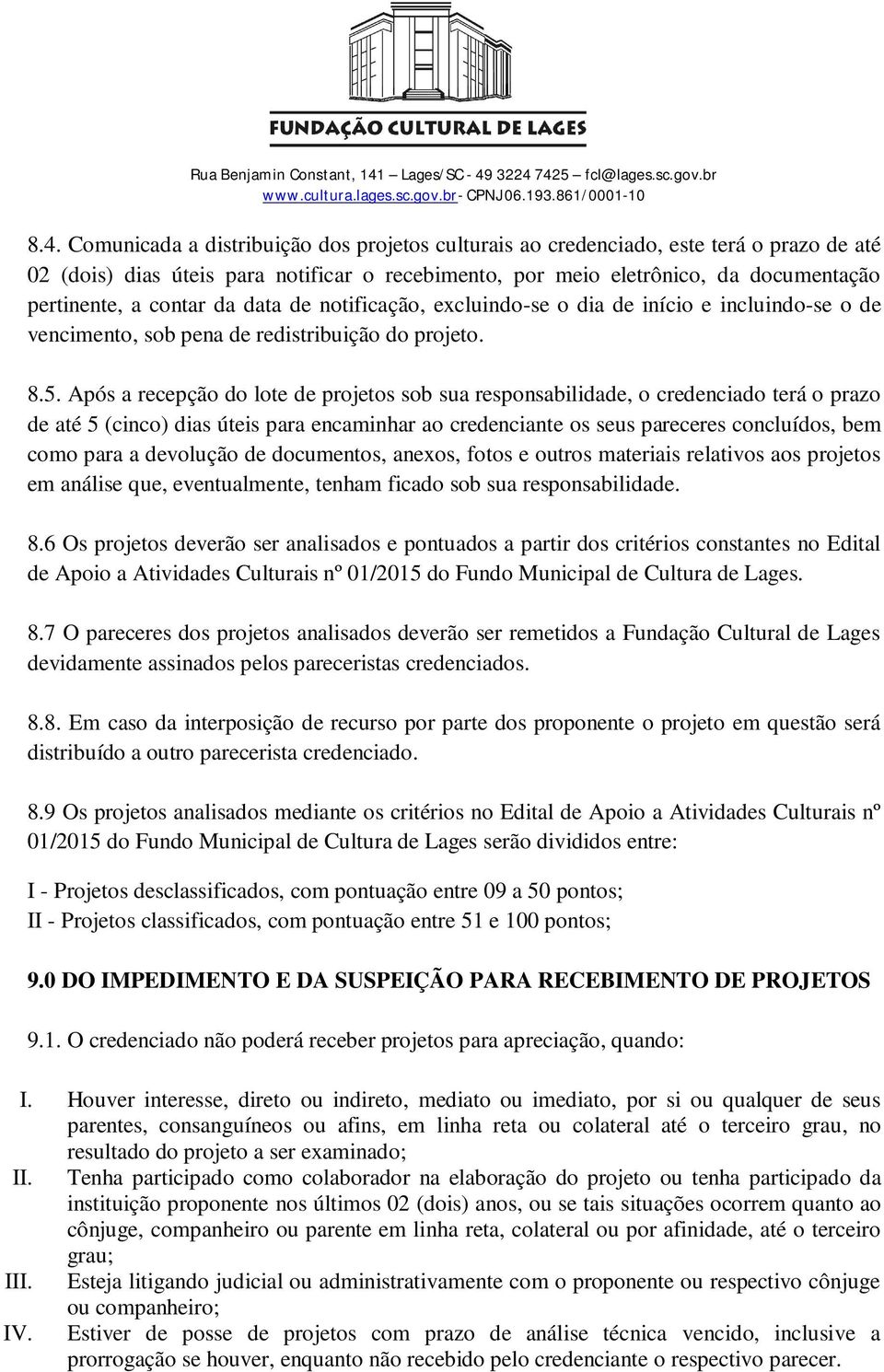 Após a recepção do lote de projetos sob sua responsabilidade, o credenciado terá o prazo de até 5 (cinco) dias úteis para encaminhar ao credenciante os seus pareceres concluídos, bem como para a