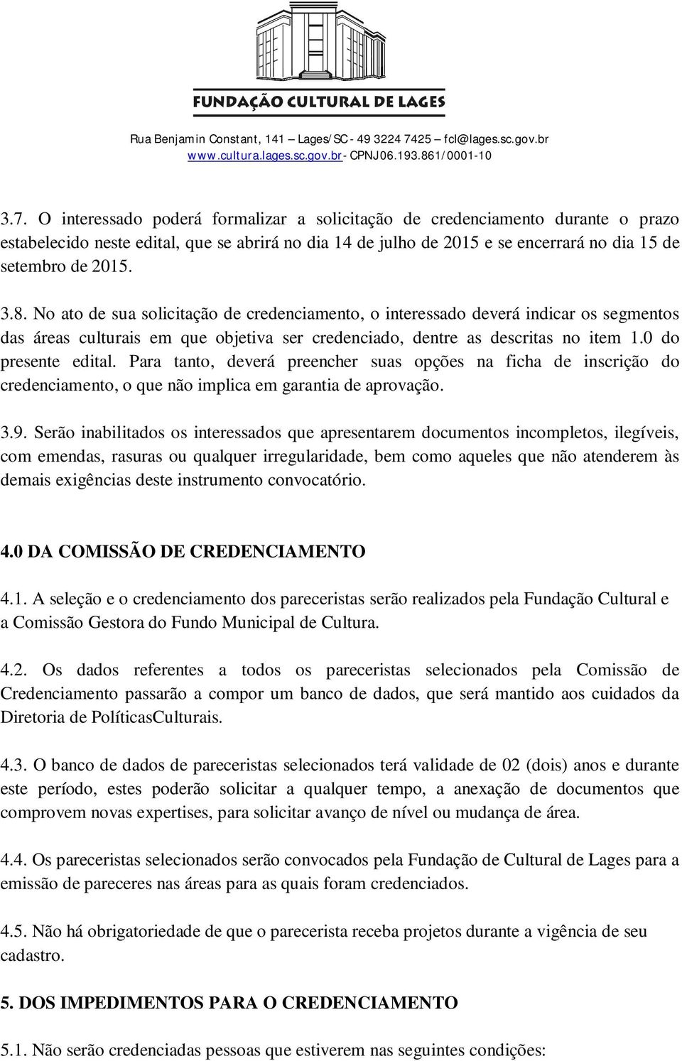 Para tanto, deverá preencher suas opções na ficha de inscrição do credenciamento, o que não implica em garantia de aprovação. 3.9.