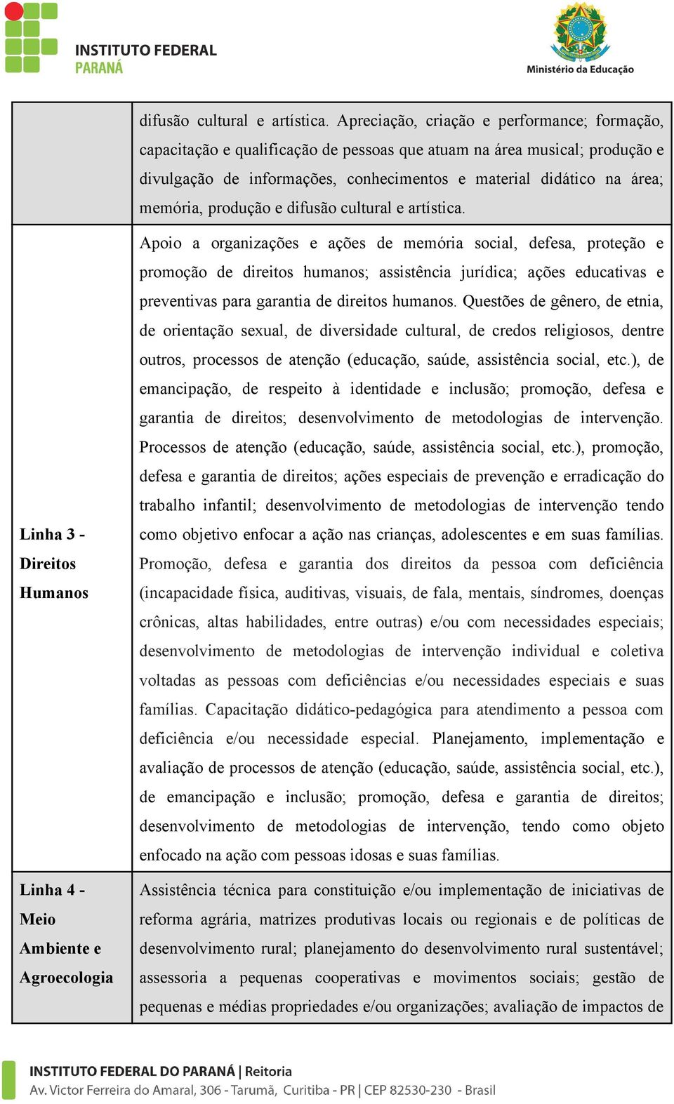 produção e  Linha 3 - Direitos Humanos Linha 4 - Meio Ambiente e Agroecologia Apoio a organizações e ações de memória social, defesa, proteção e promoção de direitos humanos; assistência jurídica;