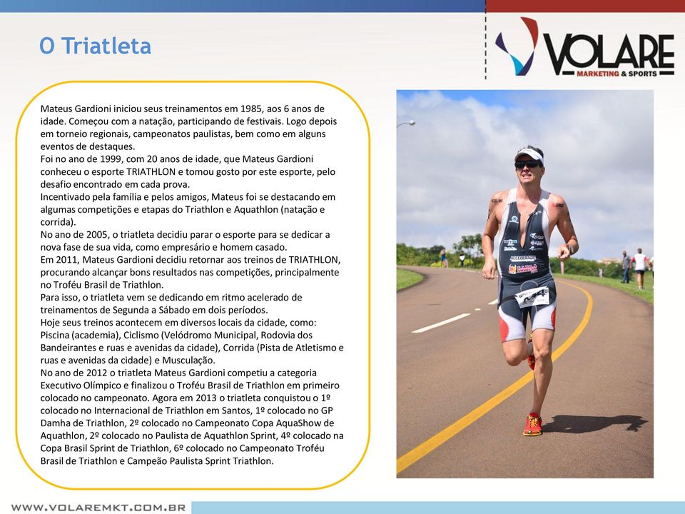 Foi no ano de 1999, com 20 anos de idade, que Mateus Gardioni conheceu o esporte TRIATHLON e tomou gosto por este esporte, pelo desafio encontrado em cada prova.