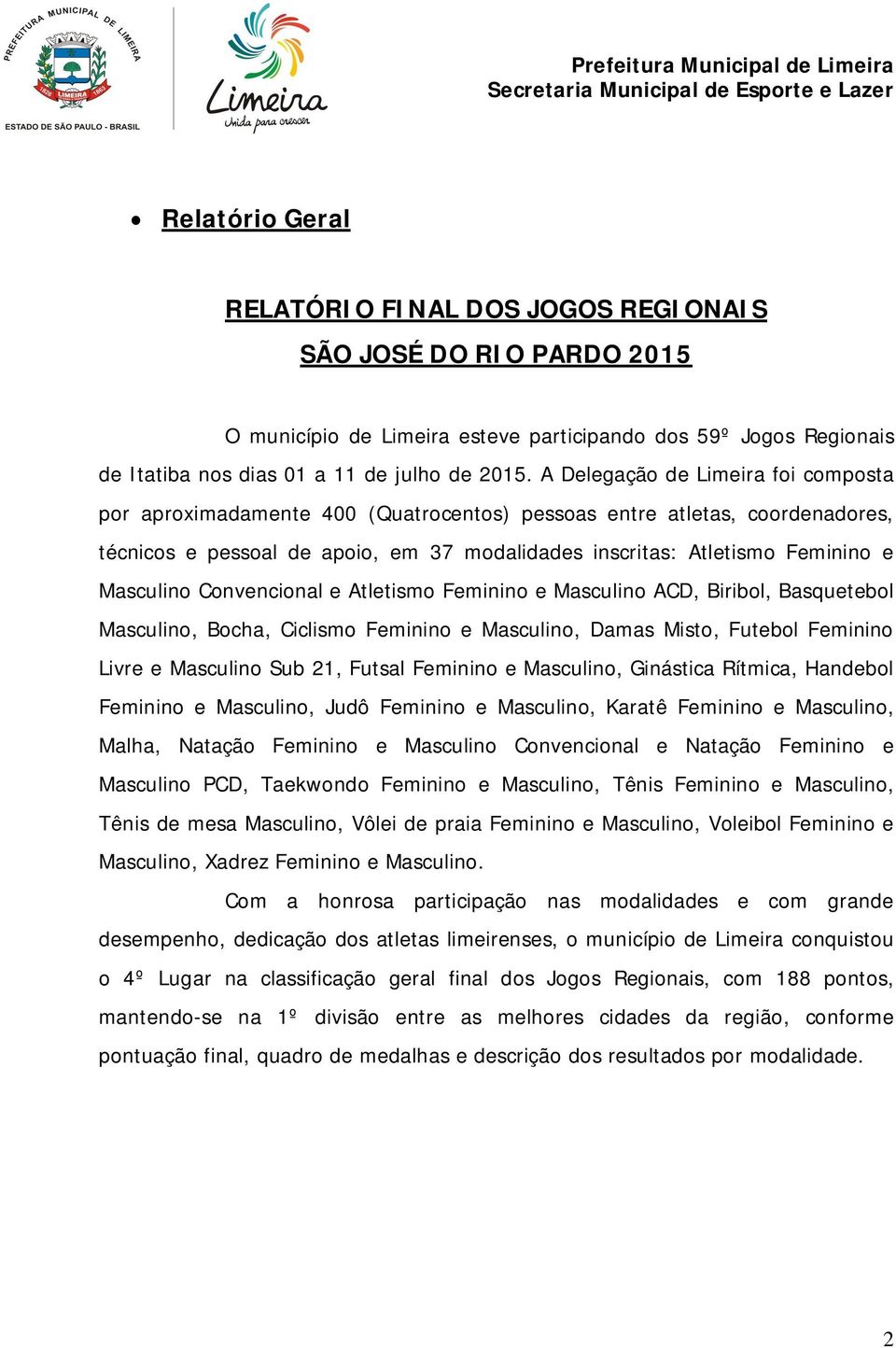 Masculino Convencional e Atletismo Feminino e Masculino ACD, Biribol, Basquetebol Masculino, Bocha, Ciclismo Feminino e Masculino, Damas Misto, Futebol Feminino Livre e Masculino Sub 21, Futsal