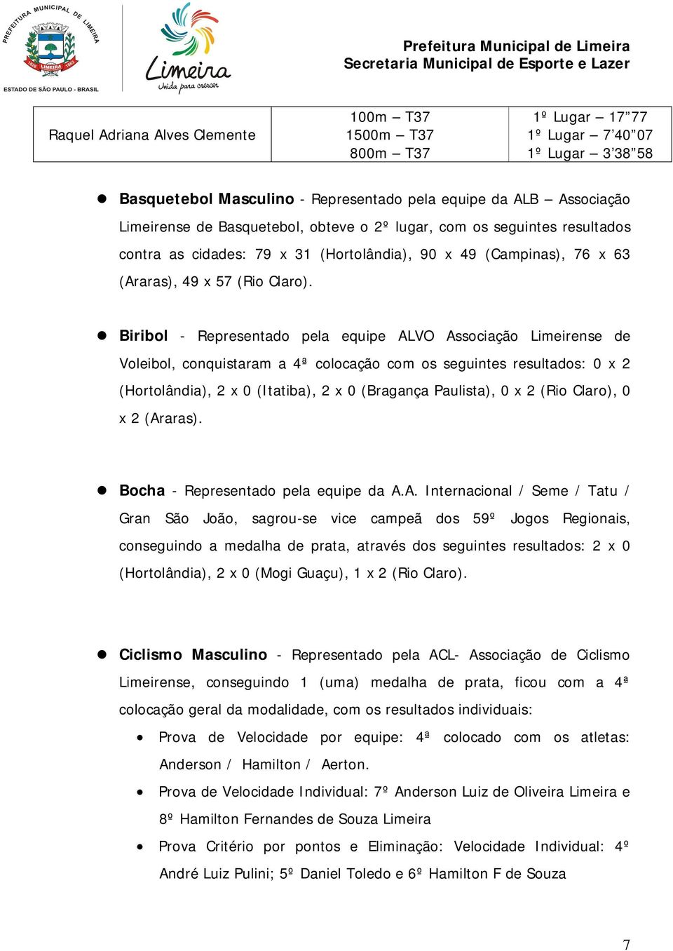 Biribol - Representado pela equipe ALVO Associação Limeirense de Voleibol, conquistaram a 4ª colocação com os seguintes resultados: 0 x 2 (Hortolândia), 2 x 0 (Itatiba), 2 x 0 (Bragança Paulista), 0