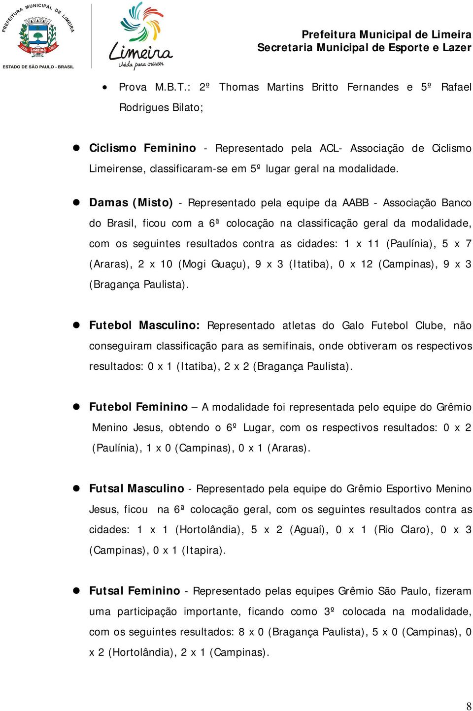 Damas (Misto) - Representado pela equipe da AABB - Associação Banco do Brasil, ficou com a 6ª colocação na classificação geral da modalidade, com os seguintes resultados contra as cidades: 1 x 11