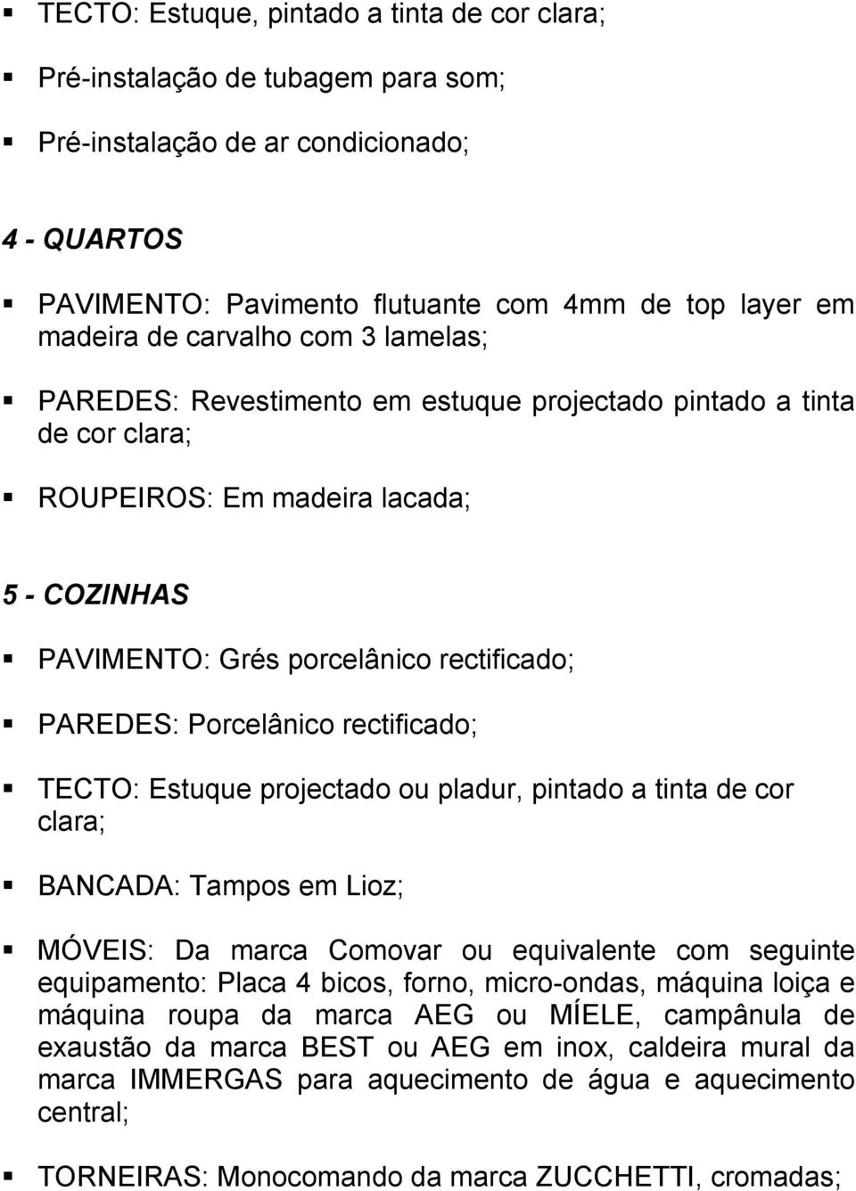 Tampos em Lioz; MÓVEIS: Da marca Comovar ou equivalente com seguinte equipamento: Placa 4 bicos, forno, micro-ondas, máquina loiça e máquina roupa da marca AEG ou MÍELE,