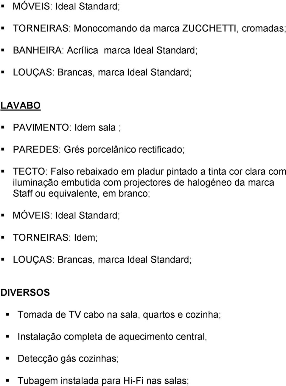 embutida com projectores de halogéneo da marca Staff ou equivalente, em branco; MÓVEIS: Ideal Standard; TORNEIRAS: Idem; LOUÇAS: Brancas, marca Ideal