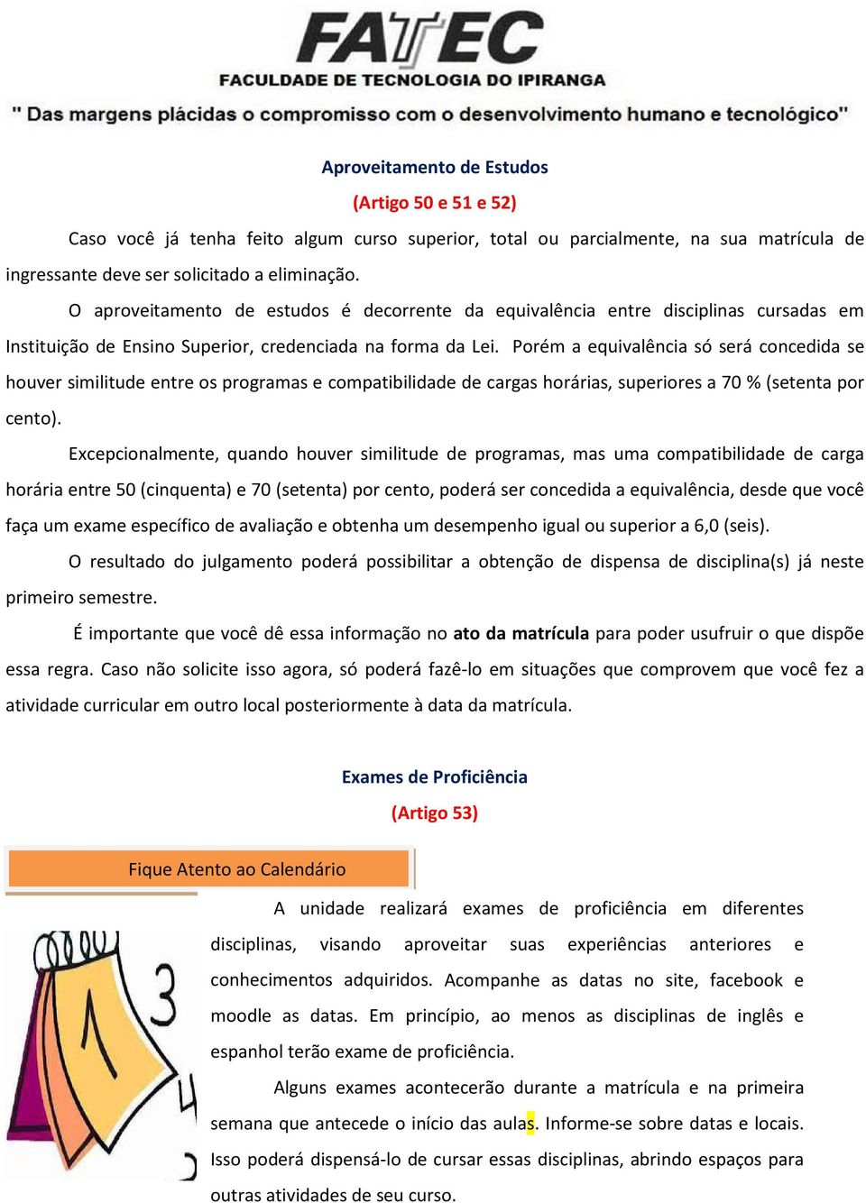 Porém a equivalência só será concedida se houver similitude entre os programas e compatibilidade de cargas horárias, superiores a 70 % (setenta por cento).