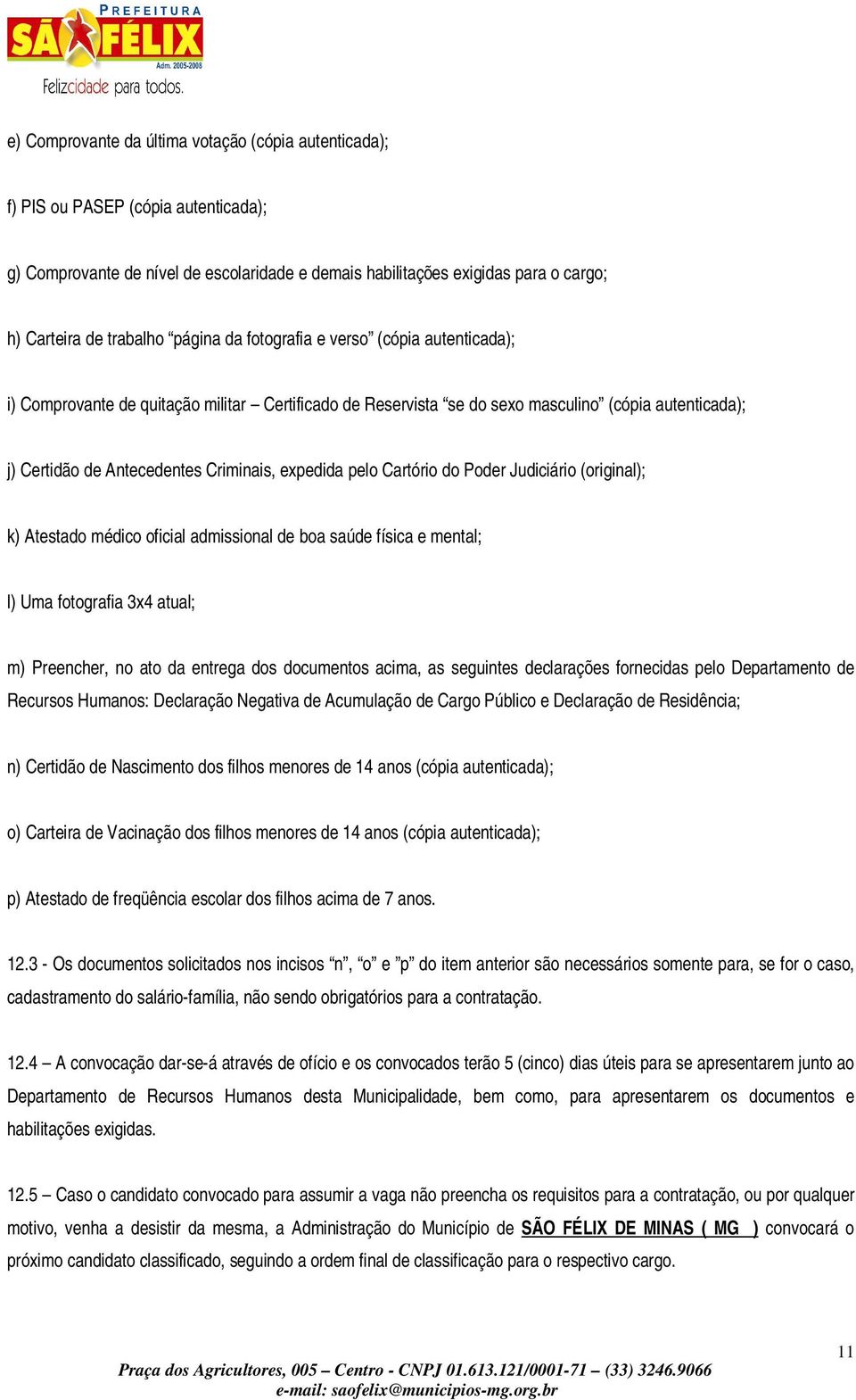 expedida pelo Cartório do Poder Judiciário (original); k) Atestado médico oficial admissional de boa saúde física e mental; l) Uma fotografia 3x4 atual; m) Preencher, no ato da entrega dos documentos