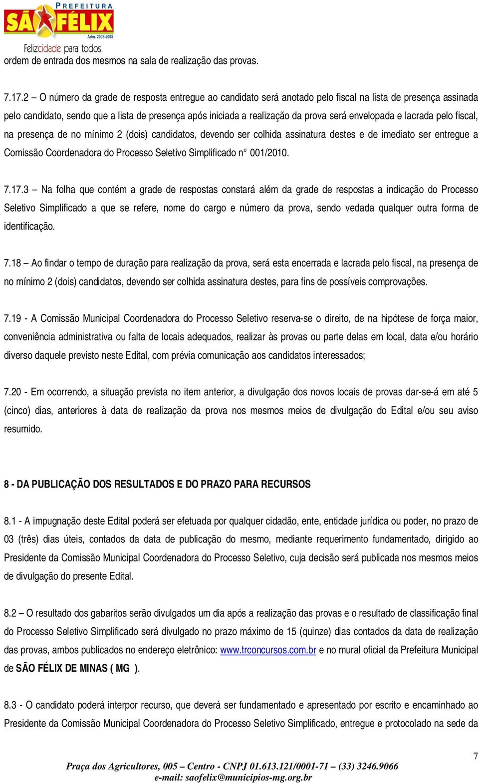 envelopada e lacrada pelo fiscal, na presença de no mínimo 2 (dois) candidatos, devendo ser colhida assinatura destes e de imediato ser entregue a Comissão Coordenadora do Processo Seletivo