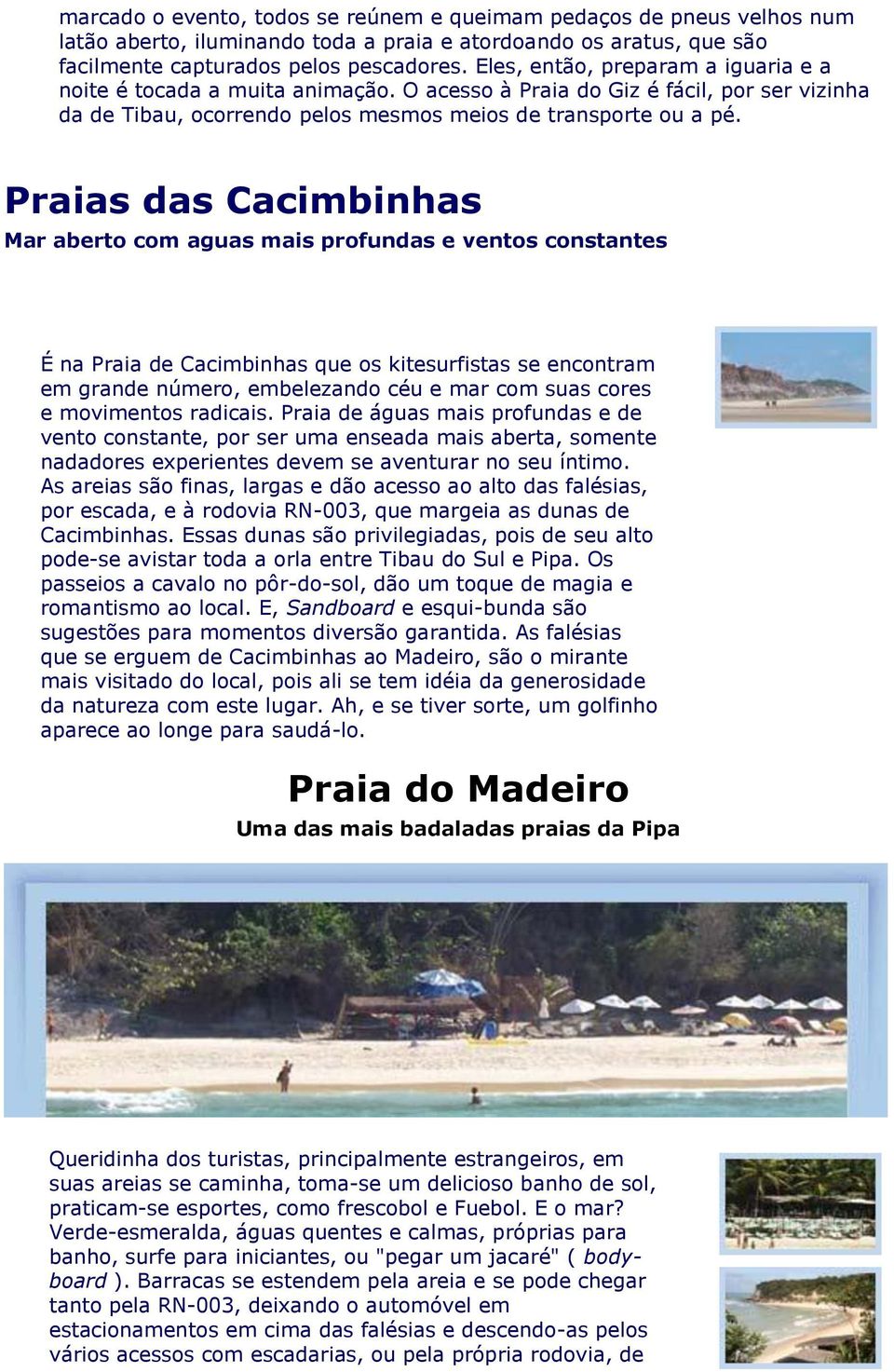 Praias das Cacimbinhas Mar aberto com aguas mais profundas e ventos constantes É na Praia de Cacimbinhas que os kitesurfistas se encontram em grande número, embelezando céu e mar com suas cores e